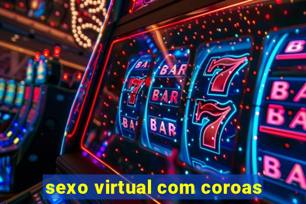 sexo virtual com coroas