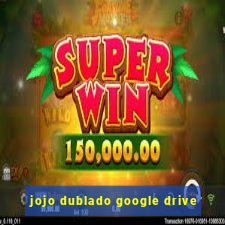 jojo dublado google drive