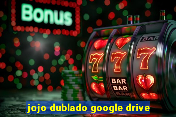 jojo dublado google drive