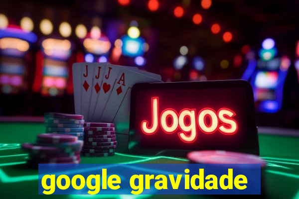 google gravidade